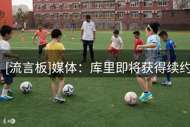 [流言板]媒体：库里即将获得续约资格，所有人的目光都聚焦于此